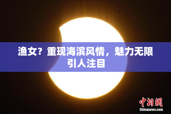 渔女？重现海滨风情，魅力无限引人注目