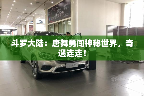 斗罗大陆：唐舞勇闯神秘世界，奇遇连连！
