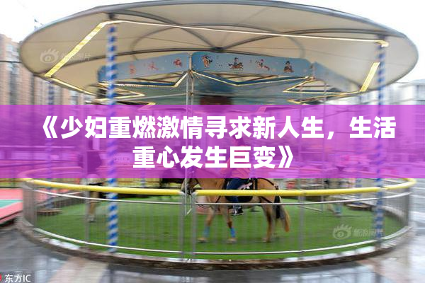《少妇重燃激情寻求新人生，生活重心发生巨变》