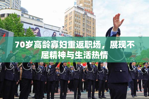 70岁高龄寡妇重返职场，展现不屈精神与生活热情