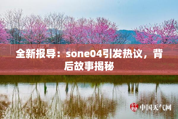 全新报导：sone04引发热议，背后故事揭秘
