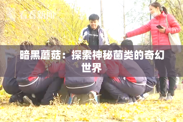 暗黑蘑菇：探索神秘菌类的奇幻世界