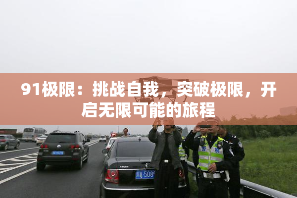 91极限：挑战自我，突破极限，开启无限可能的旅程