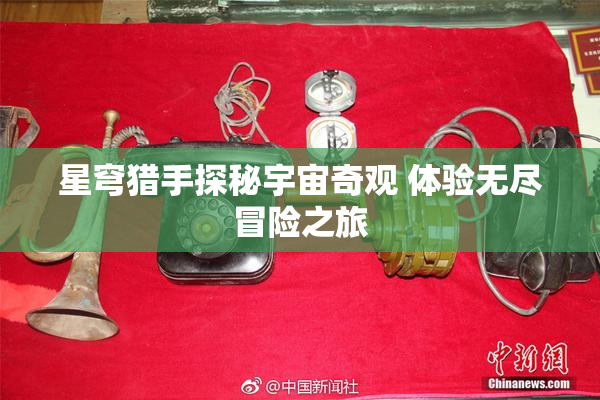 星穹猎手探秘宇宙奇观 体验无尽冒险之旅