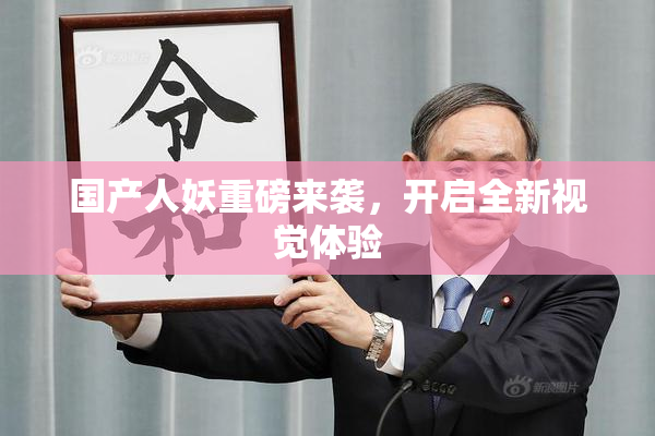 国产人妖重磅来袭，开启全新视觉体验