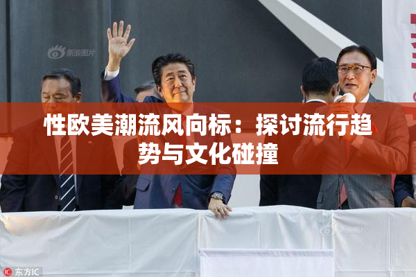 性欧美潮流风向标：探讨流行趋势与文化碰撞