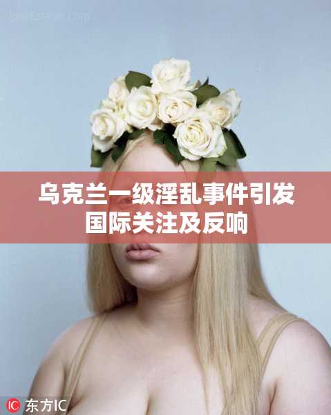乌克兰一级淫乱事件引发国际关注及反响