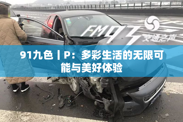 91九色丨P：多彩生活的无限可能与美好体验