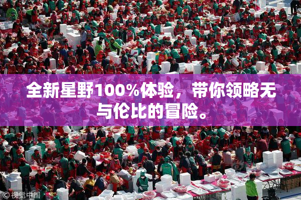 全新星野100%体验，带你领略无与伦比的冒险。