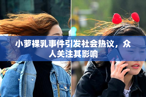 小萝裸乳事件引发社会热议，众人关注其影响