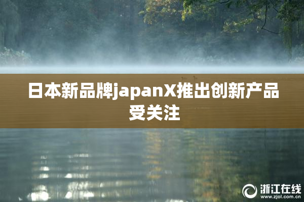 日本新品牌japanX推出创新产品 受关注