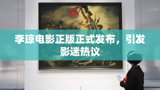 李琼电影正版正式发布，引发影迷热议