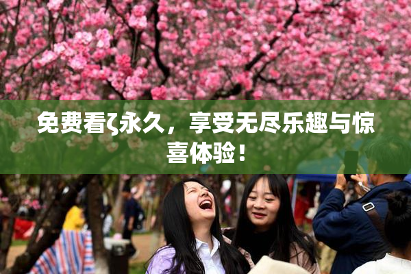 免费看ζ永久，享受无尽乐趣与惊喜体验！