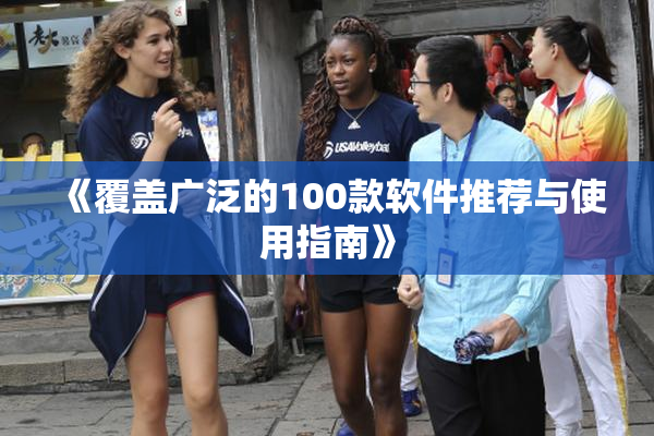 《覆盖广泛的100款软件推荐与使用指南》
