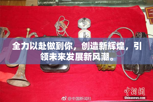 全力以赴做到你，创造新辉煌，引领未来发展新风潮。