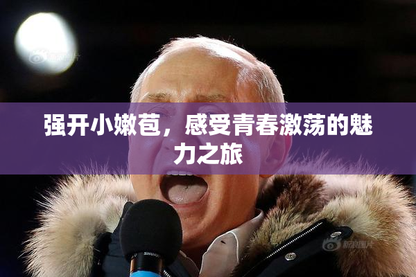 强开小嫩苞，感受青春激荡的魅力之旅