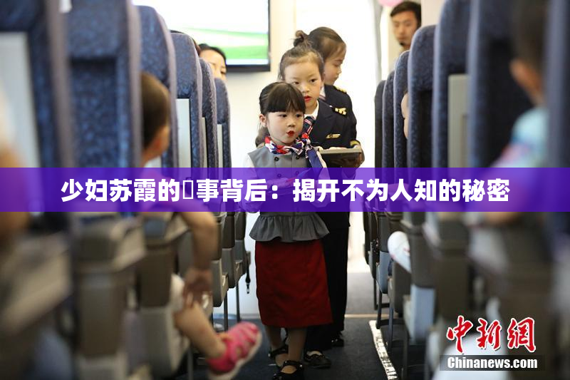 少妇苏霞的婬事背后：揭开不为人知的秘密