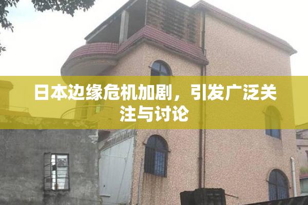 日本边缘危机加剧，引发广泛关注与讨论