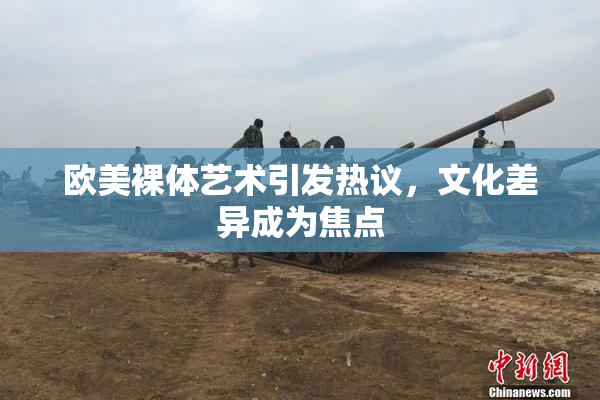 欧美裸体艺术引发热议，文化差异成为焦点