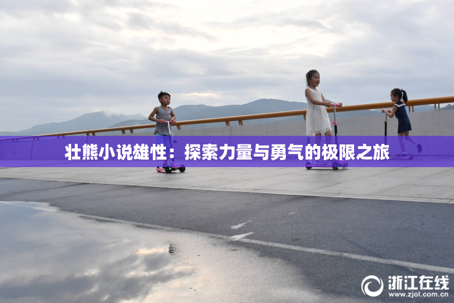 壮熊小说雄性：探索力量与勇气的极限之旅