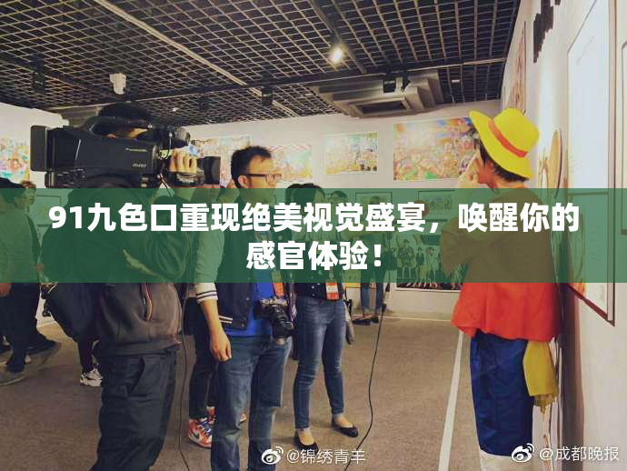 91九色口重现绝美视觉盛宴，唤醒你的感官体验！