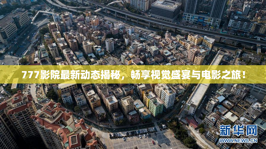 777影院最新动态揭秘，畅享视觉盛宴与电影之旅！