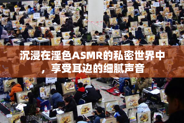 沉浸在淫色ASMR的私密世界中，享受耳边的细腻声音