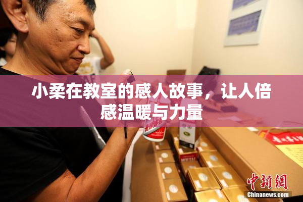 小柔在教室的感人故事，让人倍感温暖与力量