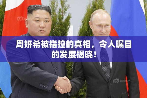 周妍希被指控的真相，令人瞩目的发展揭晓！