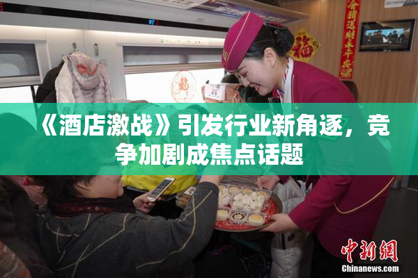 《酒店激战》引发行业新角逐，竞争加剧成焦点话题