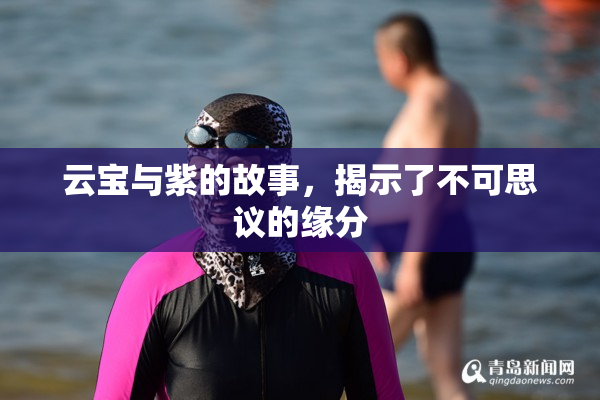 云宝与紫的故事，揭示了不可思议的缘分