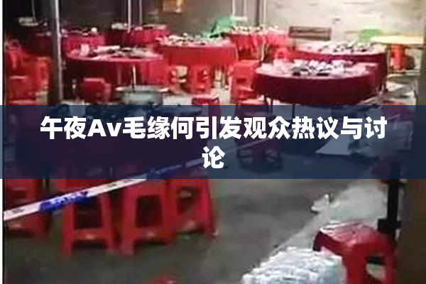 午夜Av毛缘何引发观众热议与讨论