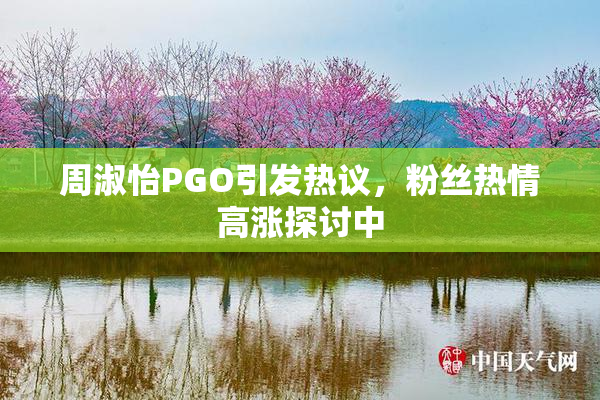 周淑怡PGO引发热议，粉丝热情高涨探讨中