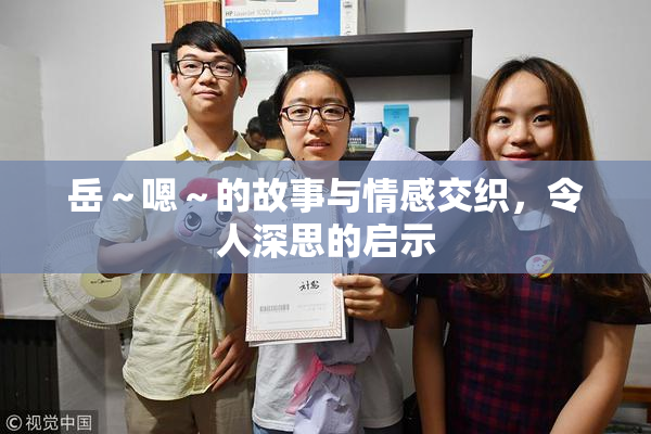岳～嗯～的故事与情感交织，令人深思的启示