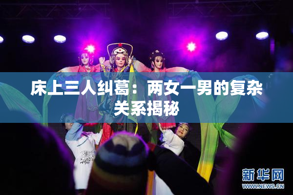 床上三人纠葛：两女一男的复杂关系揭秘