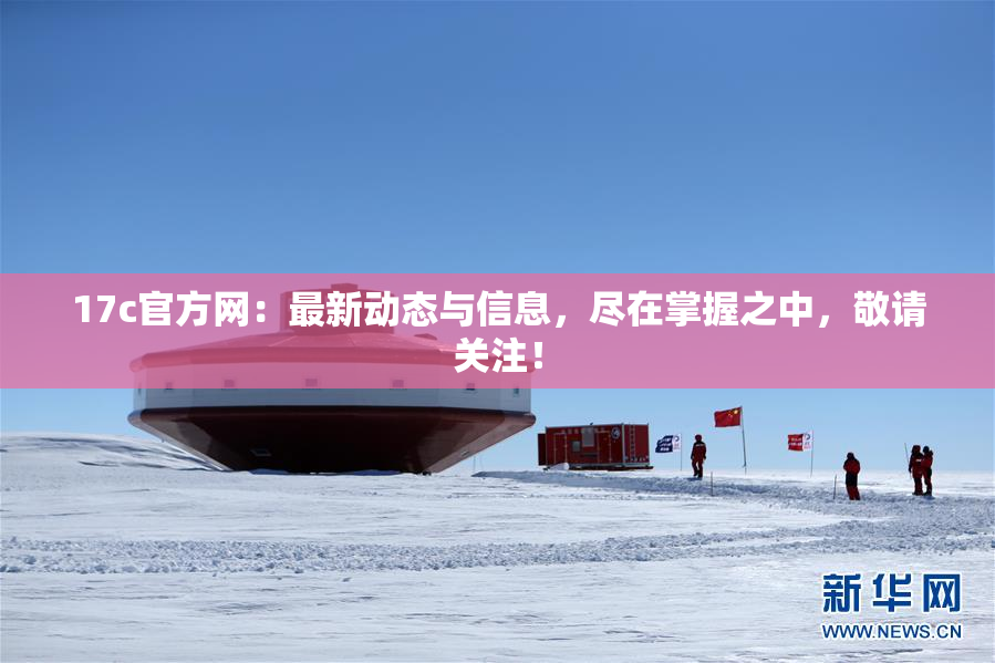17c官方网：最新动态与信息，尽在掌握之中，敬请关注！