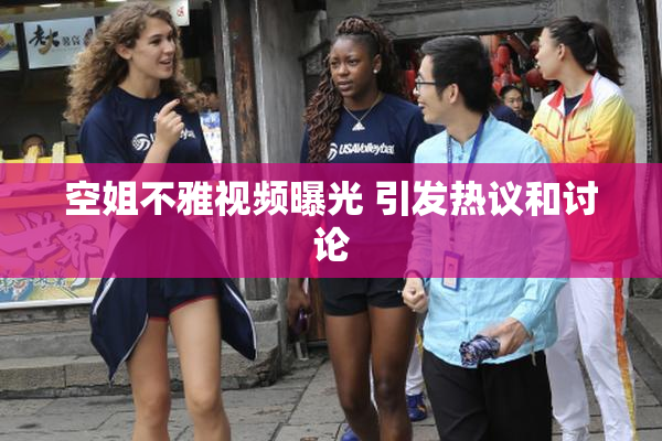 空姐不雅视频曝光 引发热议和讨论