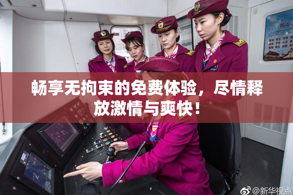 畅享无拘束的免费体验，尽情释放激情与爽快！