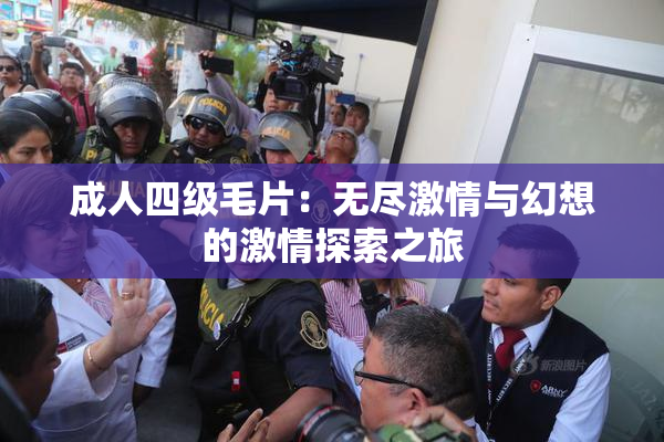 成人四级毛片：无尽激情与幻想的激情探索之旅