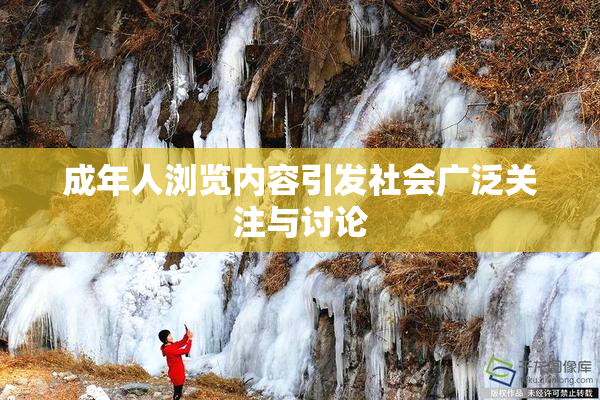 成年人浏览内容引发社会广泛关注与讨论
