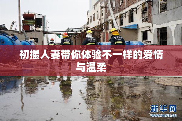 初撮人妻带你体验不一样的爱情与温柔