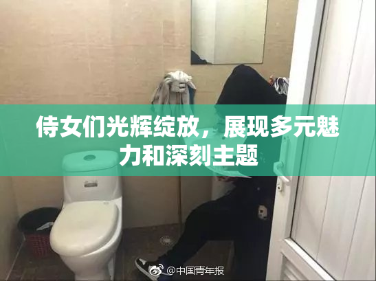 侍女们光辉绽放，展现多元魅力和深刻主题