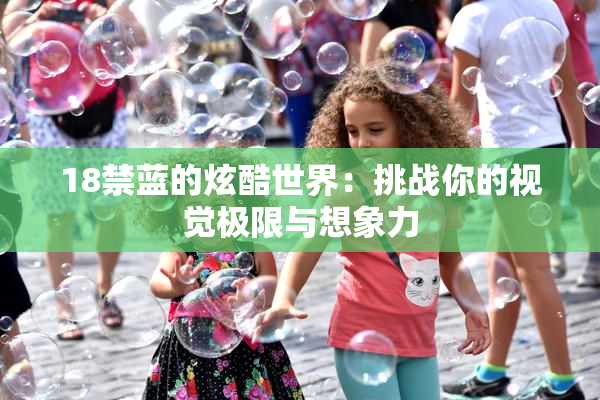 18禁蓝的炫酷世界：挑战你的视觉极限与想象力