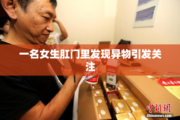 一名女生肛门里发现异物引发关注