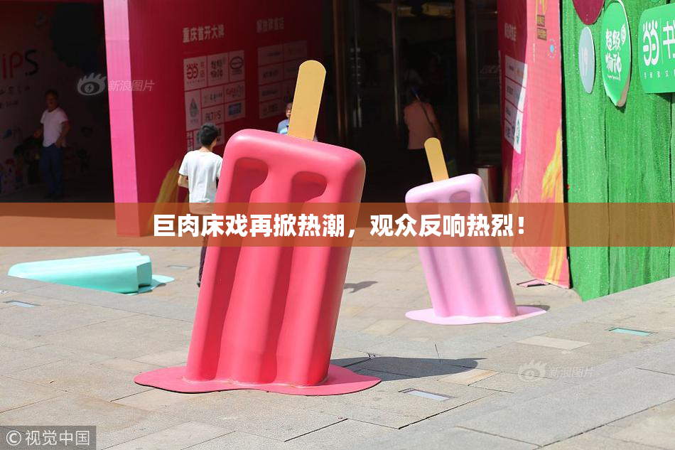 巨肉床戏再掀热潮，观众反响热烈！