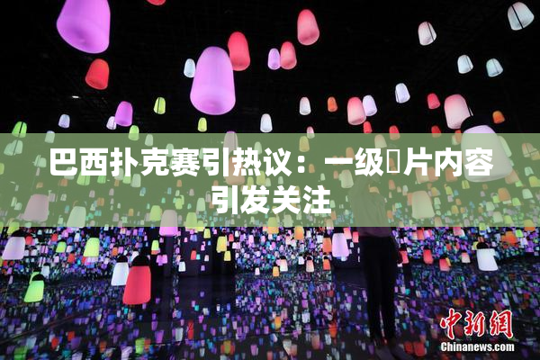 巴西扑克赛引热议：一级婬片内容引发关注