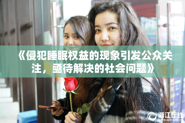 《侵犯睡眠权益的现象引发公众关注，亟待解决的社会问题》