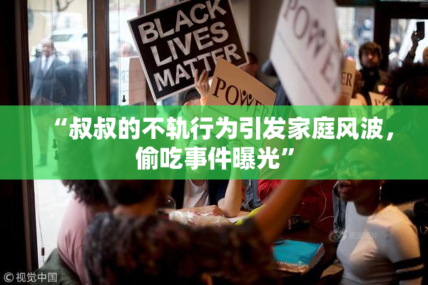 “叔叔的不轨行为引发家庭风波，偷吃事件曝光”