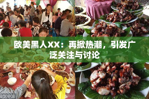 欧美黑人XX：再掀热潮，引发广泛关注与讨论
