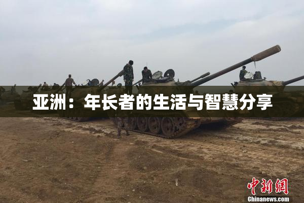 亚洲：年长者的生活与智慧分享